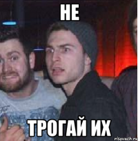 НЕ ТРОГАЙ ИХ