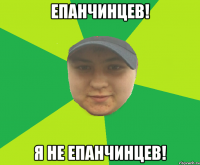 Епанчинцев! Я не Епанчинцев!