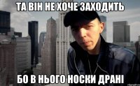 та він не хоче заходить бо в нього носки драні