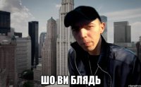  шо ви блядь