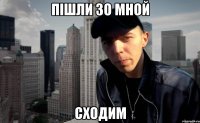 пішли зо мной сходим