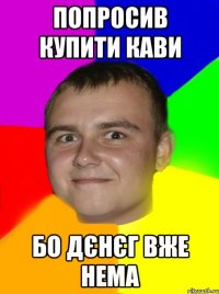 Попросив купити кави бо дєнєг вже нема