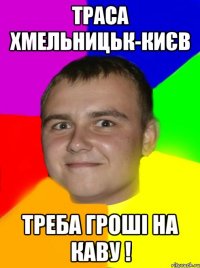 Траса Хмельницьк-Києв Треба гроші на каву !
