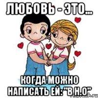любовь - это... когда можно написать ей: "В Н.О"