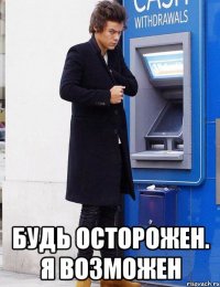  Будь осторожен. Я возможен