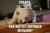 Ребята, как насчет хорошей музыки?