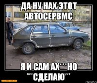 да ну нах этот автосервмс я и сам ах***но сделаю