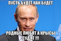 Пусть будет как будет Родные Любят а Крысы Судят !!!