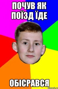 почув як поїзд їде обісрався