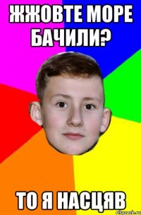 Жжовте море бачили? то я насцяв