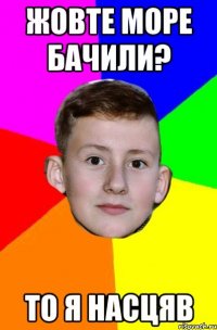 Жовте море бачили? то я насцяв