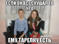 Если он все скушал то что ему тарелку есть