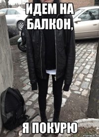 Идем на балкон, я покурю