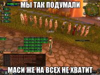 Мы так подумали Маси же на всех не хватит