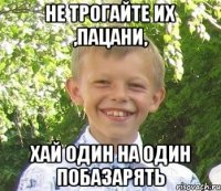 Не трогайте их ,пацани, Хай один на один побазарять