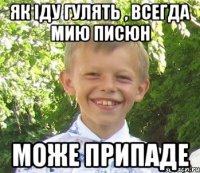 Як iду гулять , всегда мию писюн Може припаде