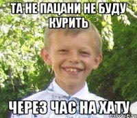 Та не пацани не буду курить Через час на хату