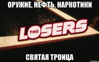 Оружие, нефть, наркотики святая троица