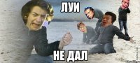 ЛУИ НЕ ДАЛ