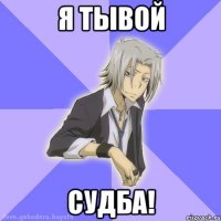 Я тывой судба!