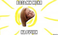 возьми меня на ручки