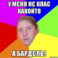 У мєня нє клас какойто а бардєль!