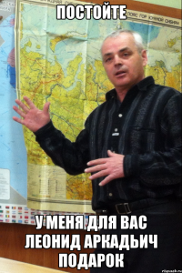 Постойте У меня для вас Леонид Аркадьич подарок