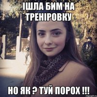 Ішла бим на треніровку но як ? туй порох !!!