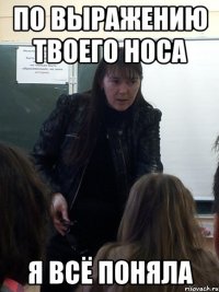 По выражению твоего носа Я всё поняла