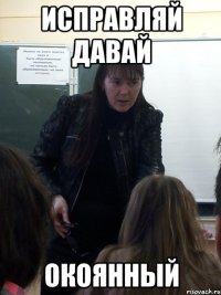 Исправляй давай Окоянный