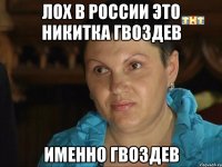 Лох в России Это Никитка Гвоздев Именно Гвоздев