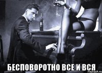  бесповоротно все и вся