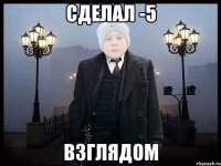 СДЕЛАЛ -5 ВЗГЛЯДОМ