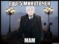 ЕЩЕ 5 МИНУТОЧЕК МАМ