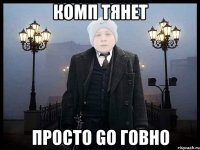 КОМП ТЯНЕТ ПРОСТО GO ГОВНО