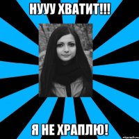 НУУУ ХВАТИТ!!! Я НЕ ХРАПЛЮ!