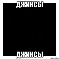 Джинсы Джинсы