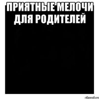 приятные мелочи для родителей 