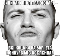 ВИПИВАЮ ПІВЛІТРА ВІСКАРЯ - ВСІ КИЦЬКИ НА БАРІ ЕТА КОНКУРС МІС ВСЄЛЄННАЯ