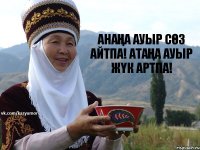 АнаҢа ауыр сӨз айтпа! АтАҢа ауыр жҮк артпа!