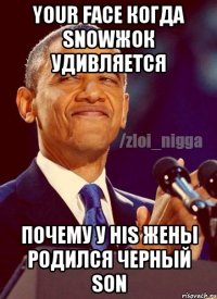 your face когда snowжок удивляется почему у his жены родился черный son