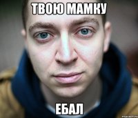 твою мамку ебал