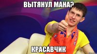 Вытянул мана? Красавчик