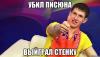 Убил писюна выйграл стенку