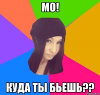 Мо! куда ты бьешь??