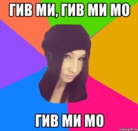 гив ми, гив ми мо гив ми мо