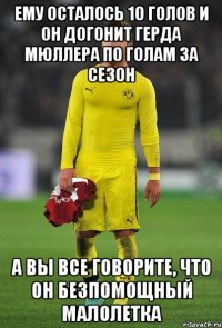 Ему осталось 10 голов и он догонит Герда Мюллера по голам за сезон А вы все говорите, что он безпомощный малолетка
