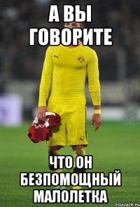 А вы говорите что он безпомощный малолетка