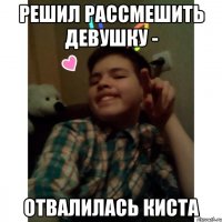 Решил рассмешить девушку - Отвалилась киста