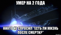 Умер на 2 года Никто не спросил "Есть ли жизнь после смерти?"